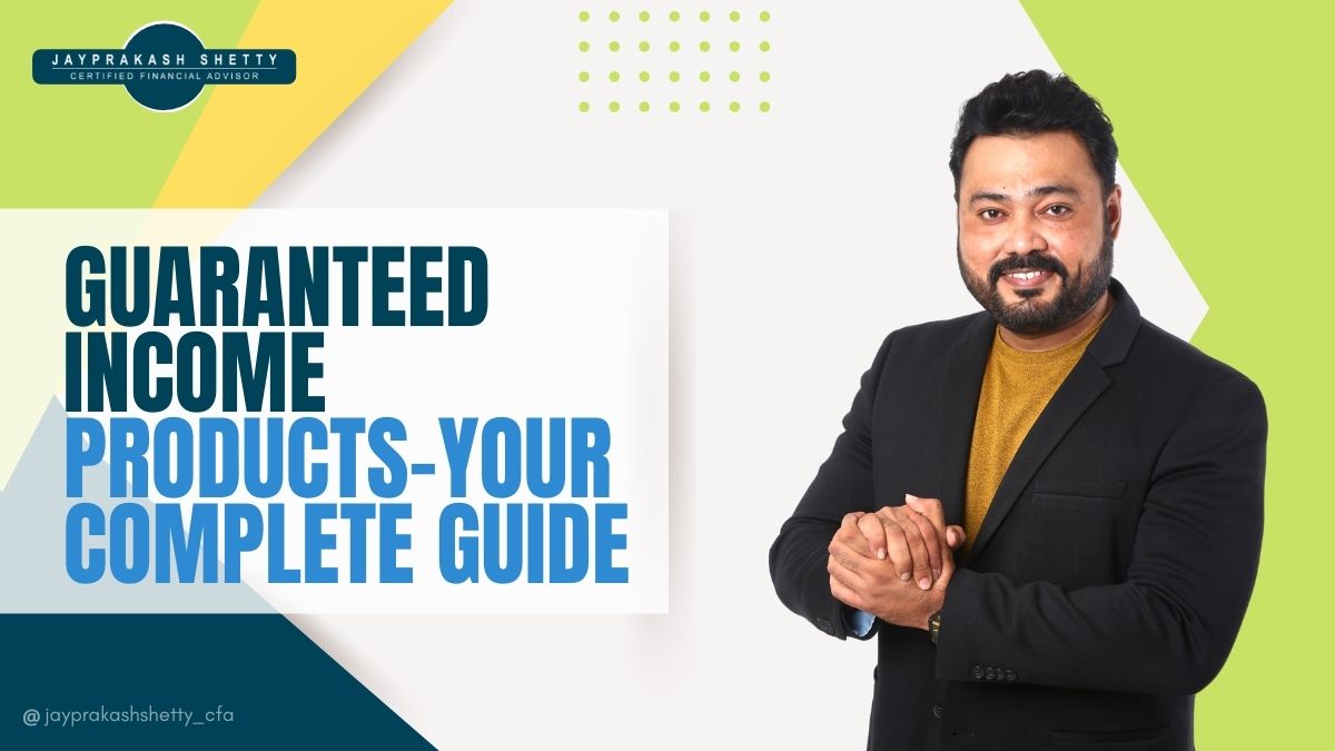 Guaranteed Income Products – By Jayprakash Shetty Guaranteed Income Products - By Jayprakash Shetty