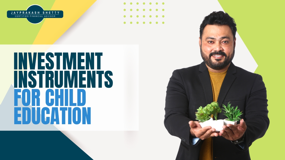 Jayprakash Shetty – Investment Instruments for Child education Jayprakash Shetty - Investment Instruments for Child education